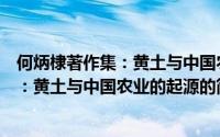 何炳棣著作集：黄土与中国农业的起源（关于何炳棣著作集：黄土与中国农业的起源的简介）