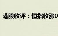 港股收评：恒指收涨0.09% 科指收跌0.34%