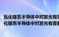 氮化镓系半导体中对发光有重要影响的杂质缺陷研究(关于氮化镓系半导体中对发光有重要影响的杂质缺陷研究的简介)