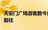 天安门广场游客数今日将达峰值警方建议错峰前往