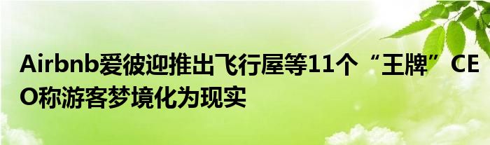 Airbnb爱彼迎推出飞行屋等11个“王牌”CEO称游客梦境化为现实