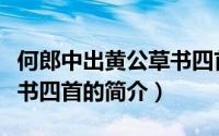 何郎中出黄公草书四首（关于何郎中出黄公草书四首的简介）