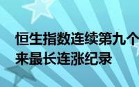 恒生指数连续第九个交易日收涨创2018年以来最长连涨纪录