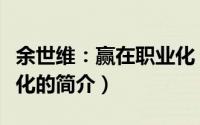 余世维：赢在职业化（关于余世维：赢在职业化的简介）