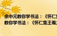 余中元教你学书法：《怀仁集王羲之圣教序》（关于余中元教你学书法：《怀仁集王羲之圣教序》的简介）