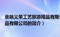 余姚义荣工艺旅游用品有限公司（关于余姚义荣工艺旅游用品有限公司的简介）