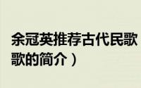 余冠英推荐古代民歌（关于余冠英推荐古代民歌的简介）