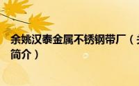 余姚汉泰金属不锈钢带厂（关于余姚汉泰金属不锈钢带厂的简介）