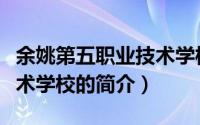 余姚第五职业技术学校（关于余姚第五职业技术学校的简介）