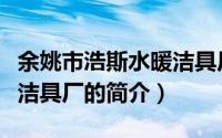 余姚市浩斯水暖洁具厂（关于余姚市浩斯水暖洁具厂的简介）