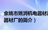 余姚市姚润机电器材厂（关于余姚市姚润机电器材厂的简介）
