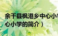 余干县枫港乡中心小学（关于余干县枫港乡中心小学的简介）