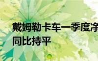 戴姆勒卡车一季度净利润达8.47亿欧元收入同比持平