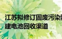 江苏拟修订固废污染防治条例：新能源车企应建电池回收渠道
