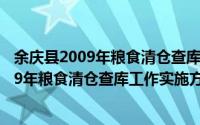 余庆县2009年粮食清仓查库工作实施方案（关于余庆县2009年粮食清仓查库工作实施方案的简介）
