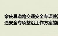 余庆县道路交通安全专项整治工作方案（关于余庆县道路交通安全专项整治工作方案的简介）