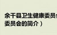 余干县卫生健康委员会（关于余干县卫生健康委员会的简介）