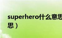 superhero什么意思啊（superhero什么意思）