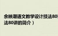 余映潮语文教学设计技法80讲（关于余映潮语文教学设计技法80讲的简介）