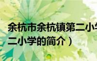 余杭市余杭镇第二小学（关于余杭市余杭镇第二小学的简介）