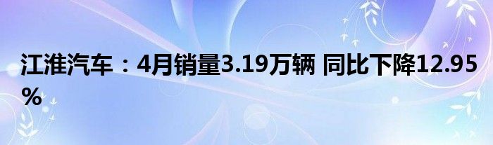 江淮汽车：4月销量3.19万辆 同比下降12.95%