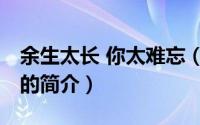 余生太长 你太难忘（关于余生太长 你太难忘的简介）