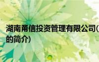 湖南甬信投资管理有限公司(关于湖南甬信投资管理有限公司的简介)