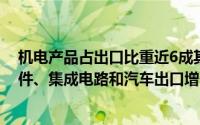 机电产品占出口比重近6成其中自动数据处理设备及其零部件、集成电路和汽车出口增长