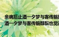 余病后止酒一夕梦与客传觞醇酝也觉而失笑（关于余病后止酒一夕梦与客传觞醇酝也觉而失笑的简介）