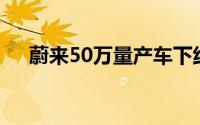 蔚来50万量产车下线 乐道定档5月15日