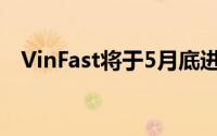 VinFast将于5月底进军菲律宾电动车市场