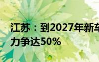 江苏：到2027年新车销量中新能源汽车占比力争达50%