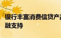 银行丰富消费信贷产品为“以旧换新”做好金融支持