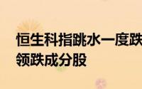 恒生科指跳水一度跌超1% 理想汽车跌近3%领跌成分股