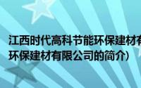 江西时代高科节能环保建材有限公司(关于江西时代高科节能环保建材有限公司的简介)