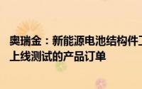 奥瑞金：新能源电池结构件工厂已具备量产能力 交付了用于上线测试的产品订单