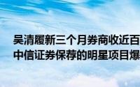吴清履新三个月券商收近百张罚单 本周又有四家券商被罚 中信证券保荐的明星项目爆雷 到底什么情况嘞