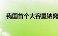 我国首个大容量钠离子电池储能电站投运