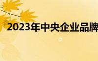 2023年中央企业品牌建设能力TOP30公布