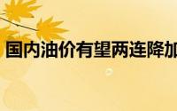 国内油价有望两连降加一箱油将少花8元左右