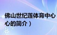 佛山世纪莲体育中心（关于佛山世纪莲体育中心的简介）