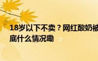 18岁以下不卖？网红酸奶被质疑“擦边”监管部门出手 到底什么情况嘞