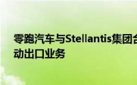零跑汽车与Stellantis集团合资公司即将成立预计下半年启动出口业务