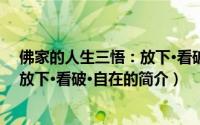 佛家的人生三悟：放下·看破·自在（关于佛家的人生三悟：放下·看破·自在的简介）
