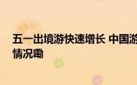 五一出境游快速增长 中国游客赴欧洲游热情高涨 到底什么情况嘞