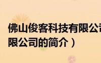佛山俊客科技有限公司（关于佛山俊客科技有限公司的简介）