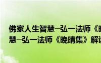 佛家人生智慧─弘一法师《晚晴集》解读（关于佛家人生智慧─弘一法师《晚晴集》解读的简介）