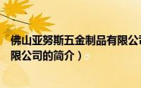 佛山亚努斯五金制品有限公司（关于佛山亚努斯五金制品有限公司的简介）