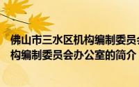 佛山市三水区机构编制委员会办公室（关于佛山市三水区机构编制委员会办公室的简介）