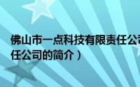 佛山市一点科技有限责任公司（关于佛山市一点科技有限责任公司的简介）